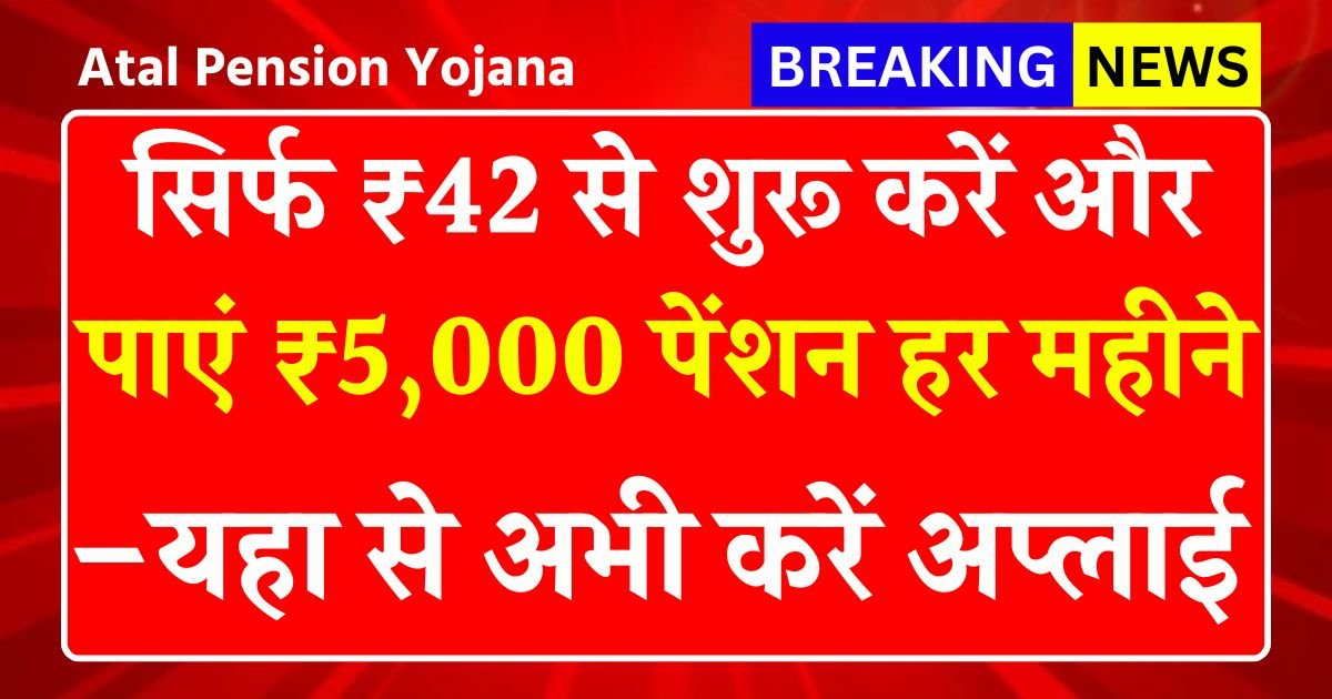 Atal Pension Yojana 2025: सिर्फ ₹42 से शुरू करें और पाएं ₹5,000 पेंशन हर महीने 18 से 40 वर्ष वालों के लिए सुनहरा मौका –यहा से अभी करें अप्लाई
