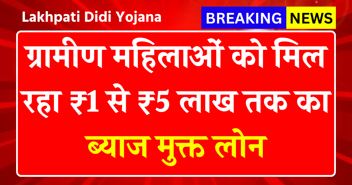 Lakhpati Didi Yojana 2025: ग्रामीण महिलाओं को ₹1 से ₹5 लाख तक का ब्याज मुक्त लोन, जानें आवेदन की पूरी प्रक्रिया