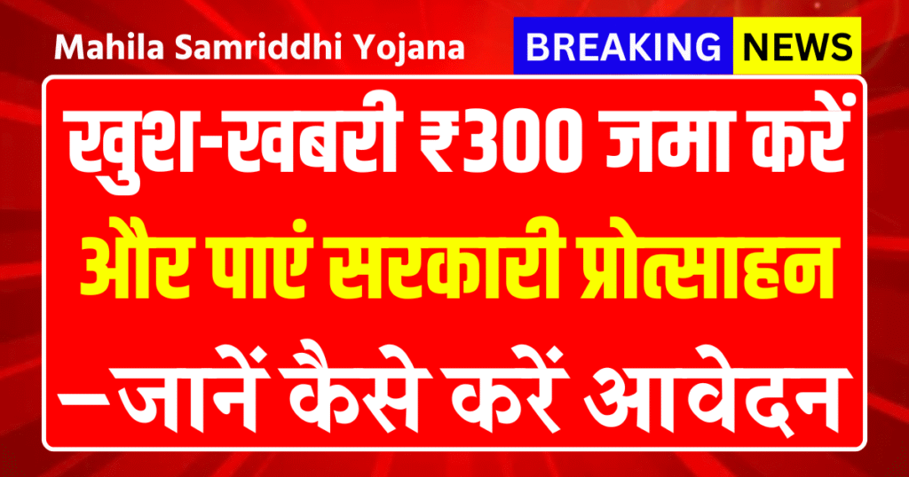 Mahila Samriddhi Yojana 2025: ₹300 जमा करें और पाएं सरकारी प्रोत्साहन – जानें कैसे करें आवेदन